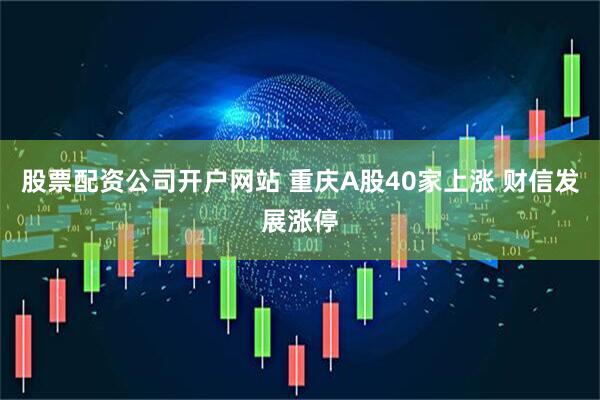 股票配资公司开户网站 重庆A股40家上涨 财信发展涨停