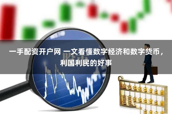 一手配资开户网 一文看懂数字经济和数字货币，利国利民的好事