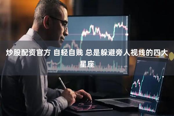 炒股配资官方 自轻自贱 总是躲避旁人视线的四大星座