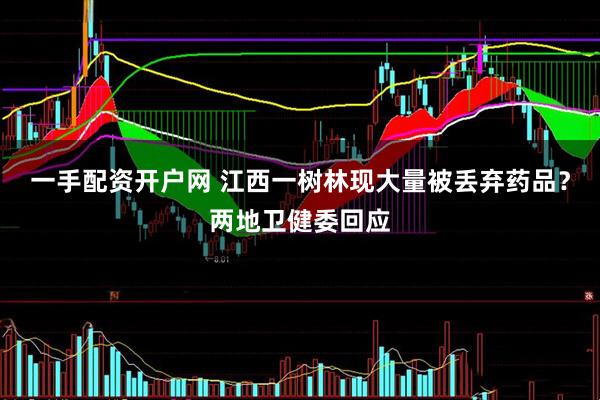 一手配资开户网 江西一树林现大量被丢弃药品？两地卫健委回应
