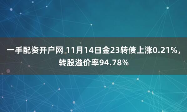 一手配资开户网 11月14日金23转债上涨0.21%，转股溢价率94.78%